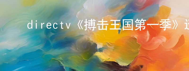 安军明的动漫综艺大全,directv《搏击王国第一季》迅雷下载/在线观看/百度云-都市/情感-美剧天堂